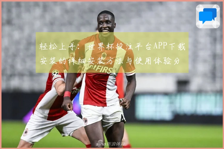 轻松上手：世界杯投注平台APP下载安装的详细安装方法与使用体验分享