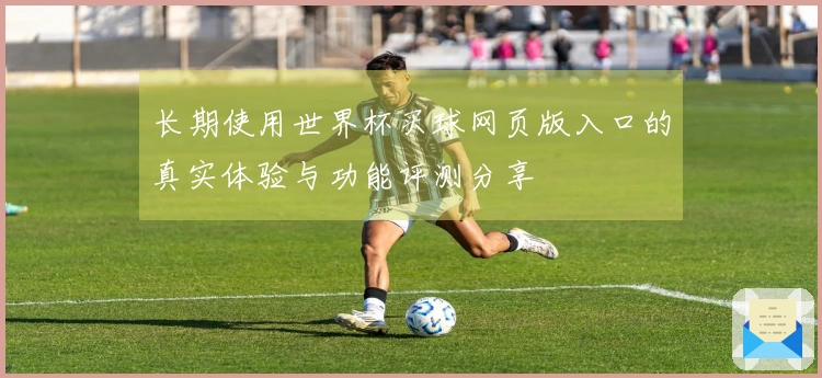 长期使用世界杯买球网页版入口的真实体验与功能评测分享