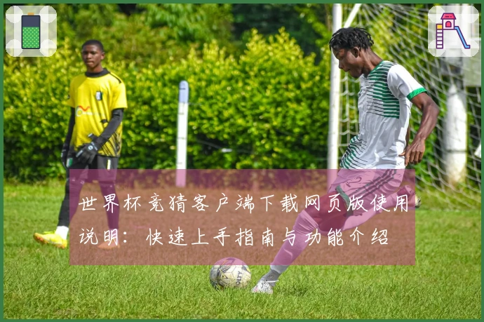 世界杯竞猜客户端下载网页版使用说明：快速上手指南与功能介绍