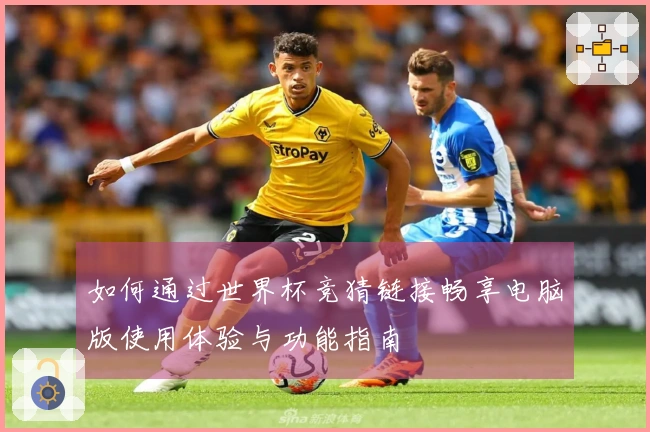 如何通过世界杯竞猜链接畅享电脑版使用体验与功能指南