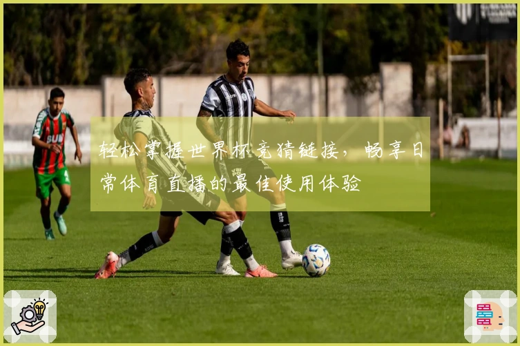 轻松掌握世界杯竞猜链接，畅享日常体育直播的最佳使用体验