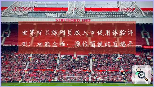 世界杯买球网页版入口使用体验评测：功能全面，操作简便的直播平台推荐