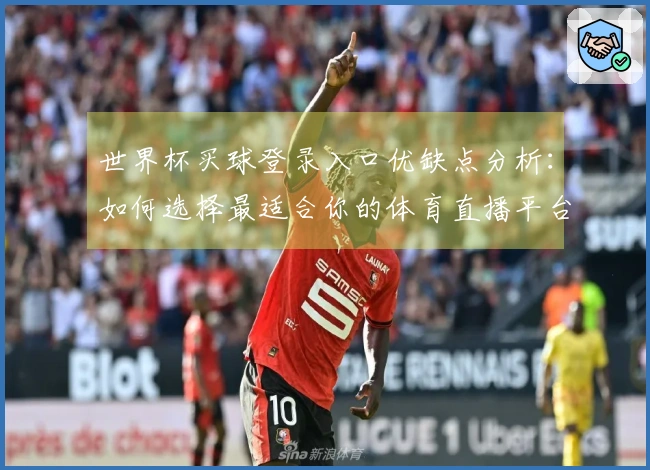 世界杯买球登录入口优缺点分析：如何选择最适合你的体育直播平台