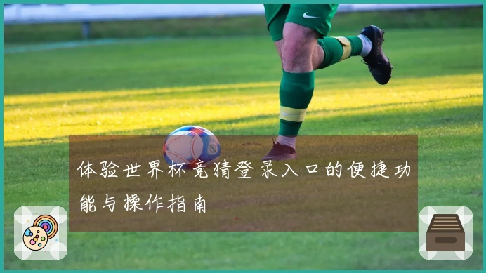 体验世界杯竞猜登录入口的便捷功能与操作指南