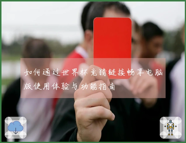 如何通过世界杯竞猜链接畅享电脑版使用体验与功能指南