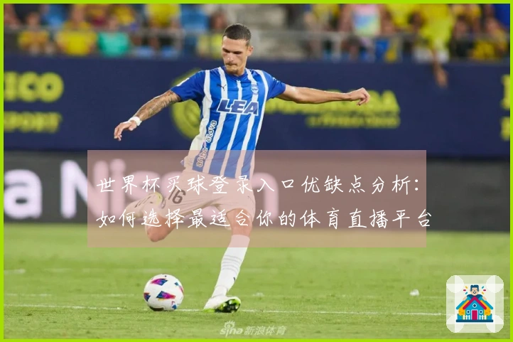 世界杯买球登录入口优缺点分析：如何选择最适合你的体育直播平台