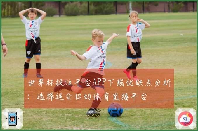 世界杯投注平台APP下载优缺点分析：选择适合你的体育直播平台