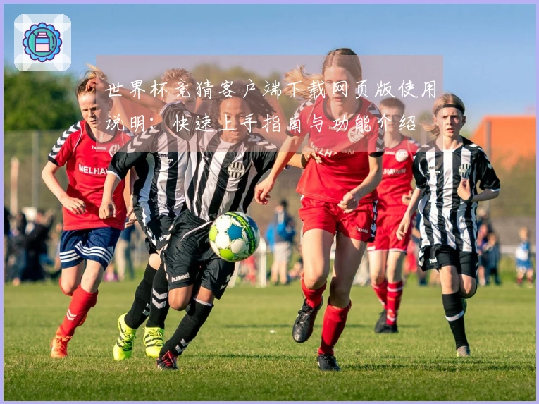 世界杯竞猜客户端下载网页版使用说明:快速上手指南与功能介绍