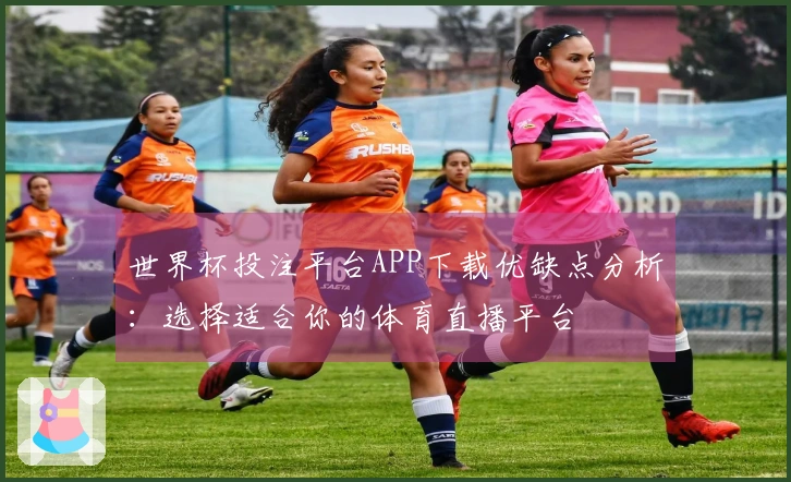 世界杯投注平台APP下载优缺点分析：选择适合你的体育直播平台