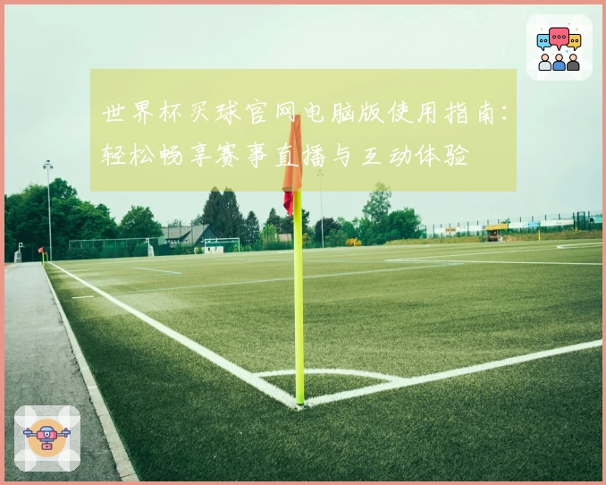 世界杯买球官网电脑版使用指南：轻松畅享赛事直播与互动体验