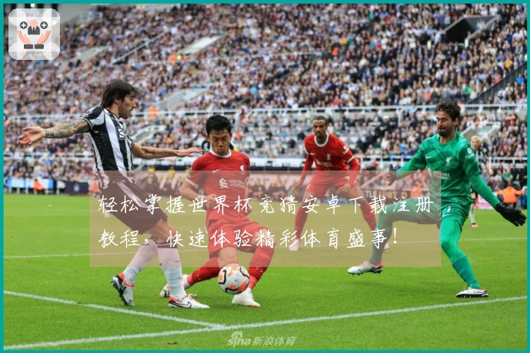轻松掌握世界杯竞猜安卓下载注册教程，快速体验精彩体育盛事！