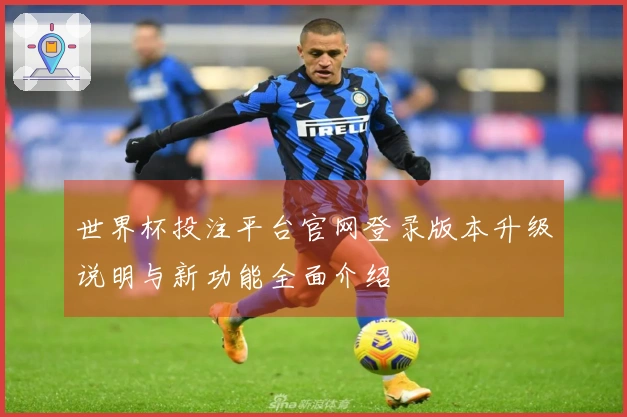 世界杯投注平台官网登录版本升级说明与新功能全面介绍