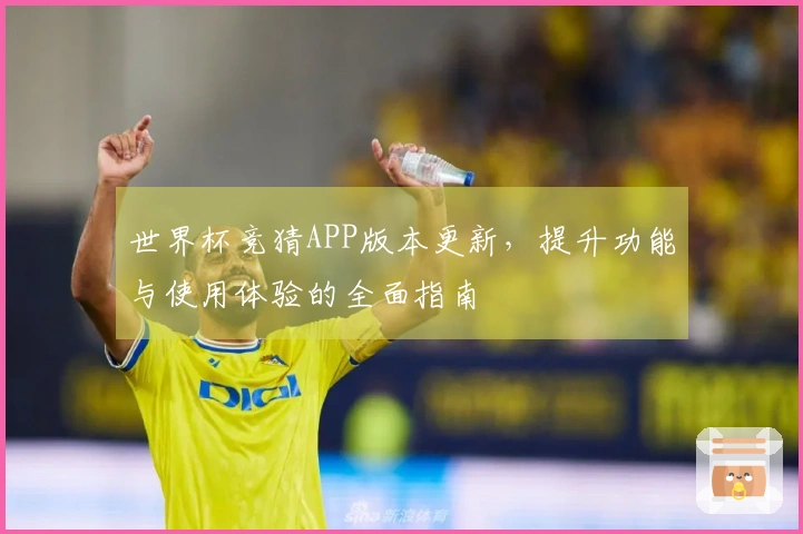 世界杯竞猜APP版本更新，提升功能与使用体验的全面指南